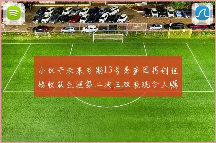 小伙子未来可期13号秀奎因再创佳绩收获生涯第二次三双表现令人瞩目