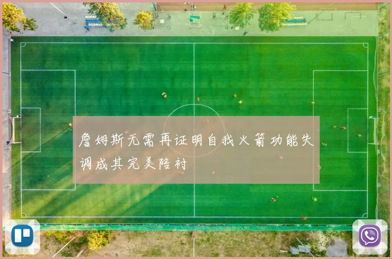 詹姆斯无需再证明自我火箭功能失调成其完美陪衬