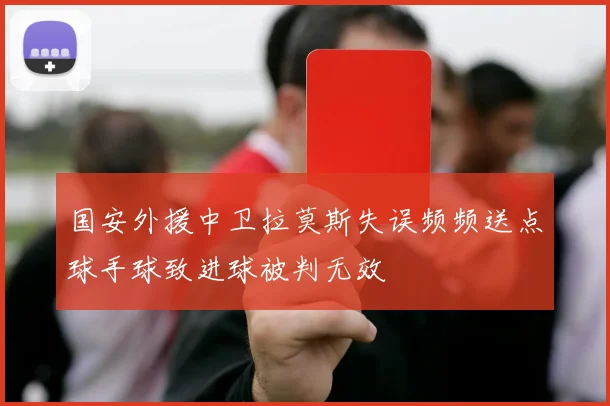 国安外援中卫拉莫斯失误频频送点球手球致进球被判无效