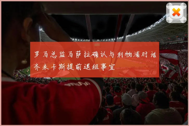 罗马总监马萨拉确认与利物浦对话齐米卡斯提前退租事宜