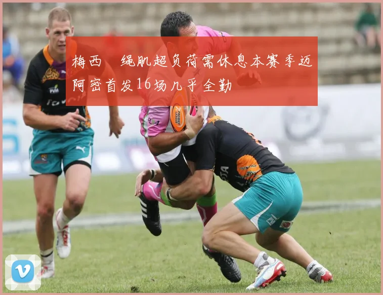 梅西腘绳肌超负荷需休息本赛季迈阿密首发16场几乎全勤