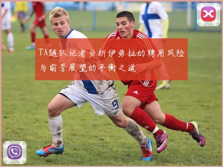 TA随队记者分析伊劳拉的聘用风险与前景展望的平衡之道