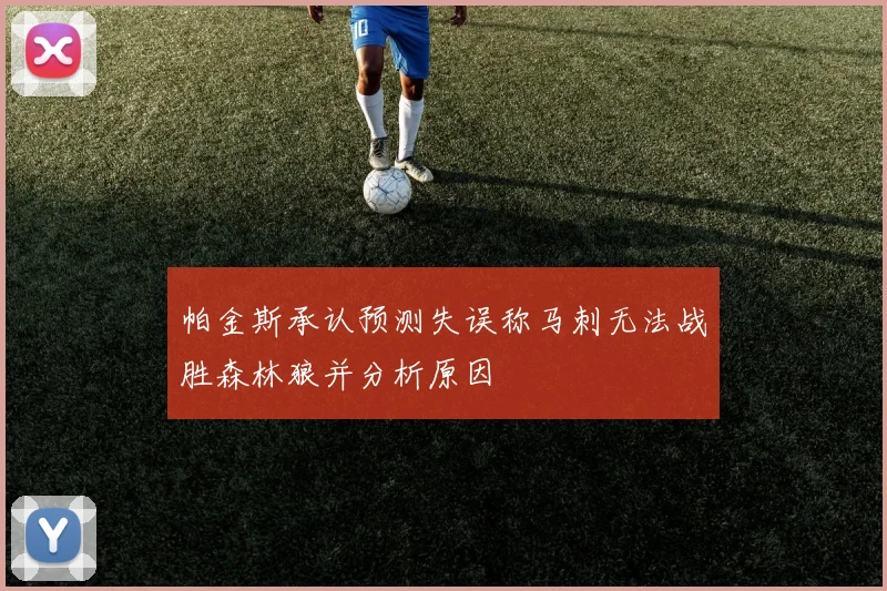 帕金斯承认预测失误称马刺无法战胜森林狼并分析原因