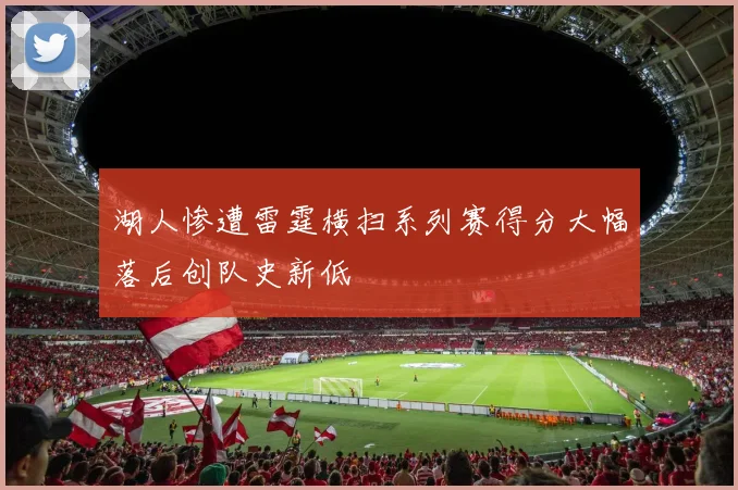 湖人惨遭雷霆横扫系列赛得分大幅落后创队史新低